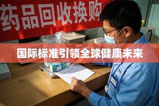无锡国际标准引领全球健康未来