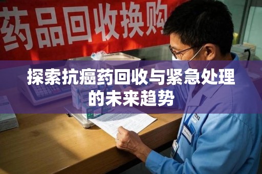 无锡探索抗癌药回收与紧急处理的未来趋势