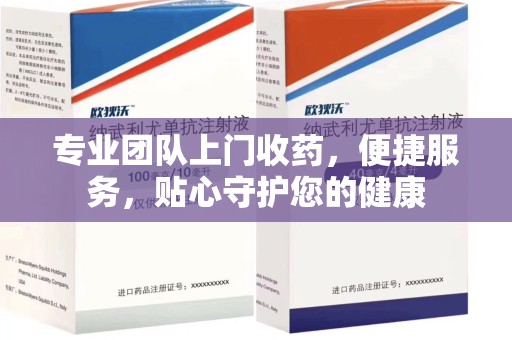 无锡专业团队上门收药，便捷服务，贴心守护您的健康