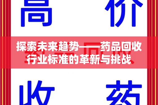 无锡探索未来趋势——药品回收行业标准的革新与挑战