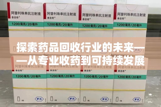 无锡探索药品回收行业的未来——从专业收药到可持续发展