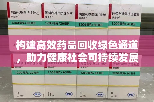 无锡构建高效药品回收绿色通道，助力健康社会可持续发展