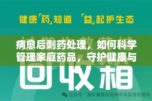 无锡病愈后剩药处理，如何科学管理家庭药品，守护健康与环境
