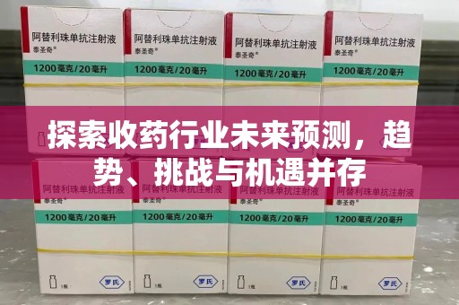 无锡探索收药行业未来预测，趋势、挑战与机遇并存