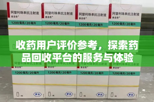 无锡收药用户评价参考，探索药品回收平台的服务与体验