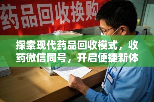 无锡探索现代药品回收模式，收药微信同号，开启便捷新体验