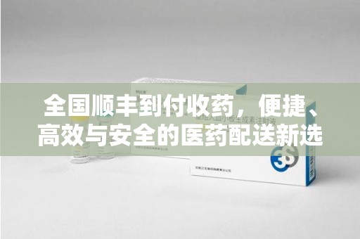 无锡全国顺丰到付收药，便捷、高效与安全的医药配送新选择