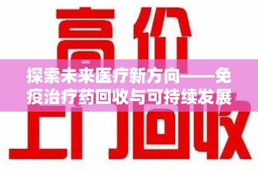 无锡探索未来医疗新方向——免疫治疗药回收与可持续发展的平衡