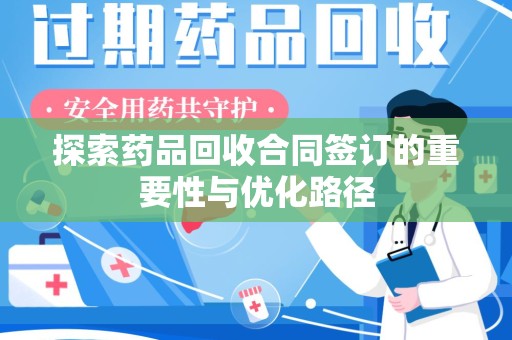 无锡探索药品回收合同签订的重要性与优化路径