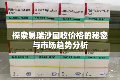 无锡探索易瑞沙回收价格的秘密与市场趋势分析