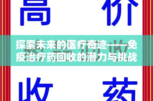 无锡探索未来的医疗奇迹——免疫治疗药回收的潜力与挑战