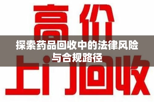无锡探索药品回收中的法律风险与合规路径