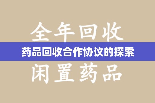 无锡药品回收合作协议的探索