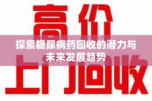 无锡探索糖尿病药回收的潜力与未来发展趋势