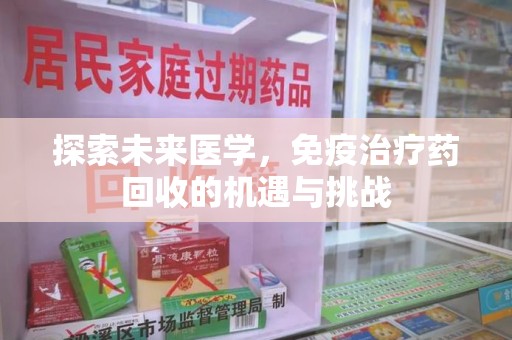 无锡探索未来医学，免疫治疗药回收的机遇与挑战