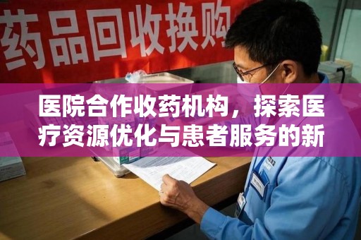 无锡医院合作收药机构，探索医疗资源优化与患者服务的新路径