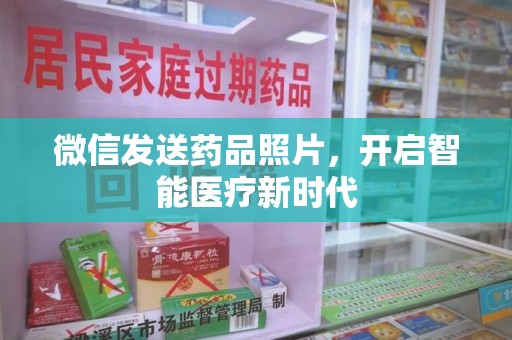 无锡微信发送药品照片，开启智能医疗新时代