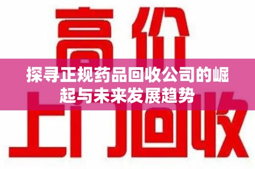 无锡探寻正规药品回收公司的崛起与未来发展趋势