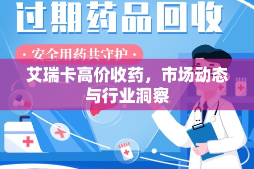 无锡艾瑞卡高价收药，市场动态与行业洞察