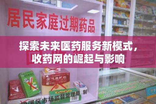 无锡探索未来医药服务新模式，收药网的崛起与影响