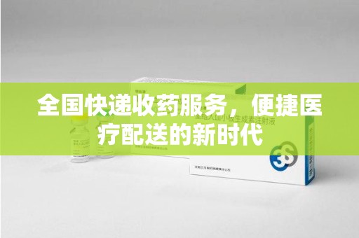 无锡全国快递收药服务，便捷医疗配送的新时代
