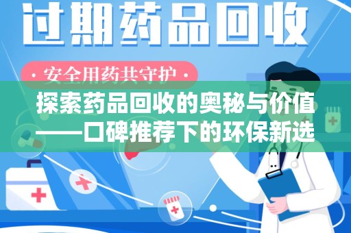无锡探索药品回收的奥秘与价值——口碑推荐下的环保新选择