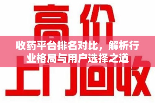 无锡收药平台排名对比，解析行业格局与用户选择之道