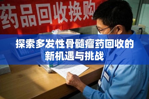 无锡探索多发性骨髓瘤药回收的新机遇与挑战
