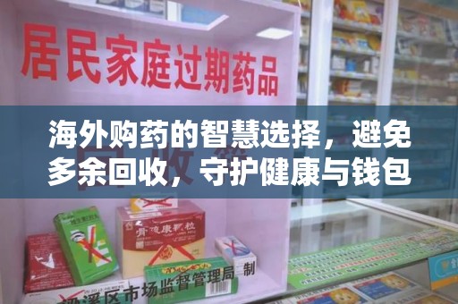 无锡海外购药的智慧选择，避免多余回收，守护健康与钱包