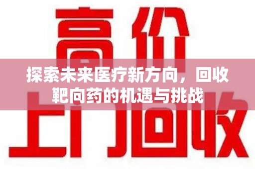 无锡探索未来医疗新方向，回收靶向药的机遇与挑战