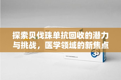 无锡探索贝伐珠单抗回收的潜力与挑战，医学领域的新焦点