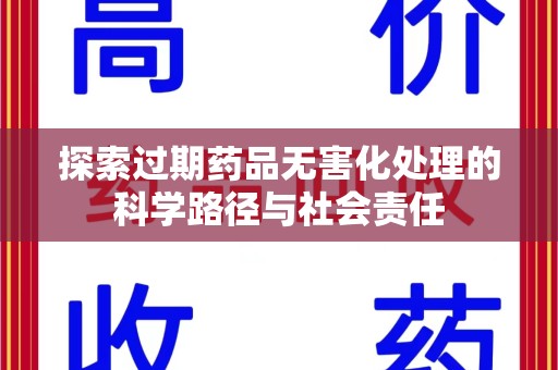 无锡探索过期药品无害化处理的科学路径与社会责任