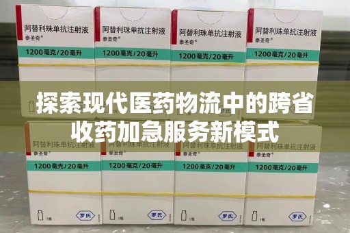 无锡探索现代医药物流中的跨省收药加急服务新模式