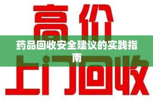 无锡药品回收安全建议的实践指南