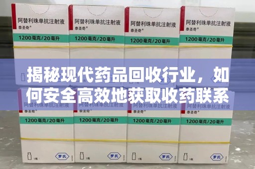 无锡揭秘现代药品回收行业，如何安全高效地获取收药联系方式