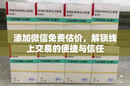 无锡添加微信免费估价，解锁线上交易的便捷与信任