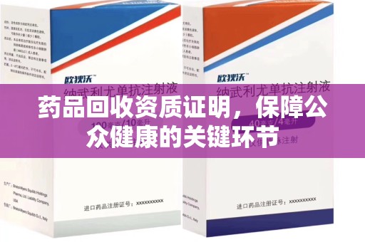 无锡药品回收资质证明，保障公众健康的关键环节