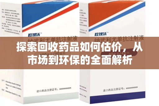 无锡探索回收药品如何估价，从市场到环保的全面解析