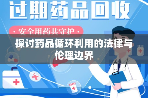 无锡探讨药品循环利用的法律与伦理边界
