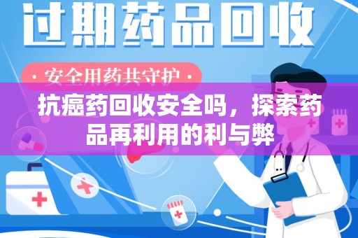 无锡抗癌药回收安全吗，探索药品再利用的利与弊