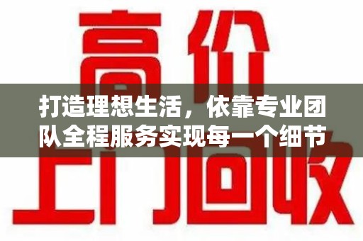 无锡打造理想生活，依靠专业团队全程服务实现每一个细节