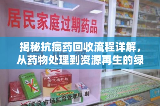 无锡揭秘抗癌药回收流程详解，从药物处理到资源再生的绿色之道