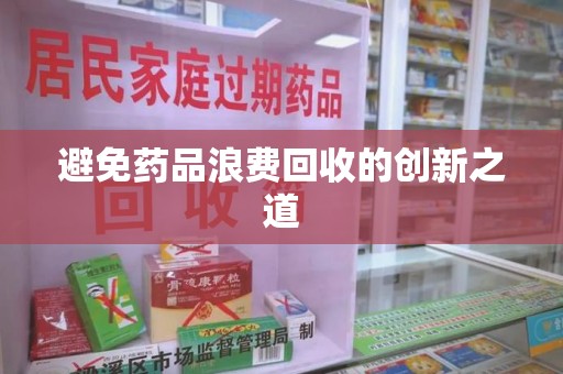 无锡避免药品浪费回收的创新之道