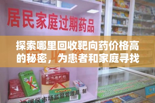 无锡探索哪里回收靶向药价格高的秘密，为患者和家庭寻找最优解