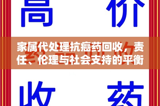 无锡家属代处理抗癌药回收，责任、伦理与社会支持的平衡
