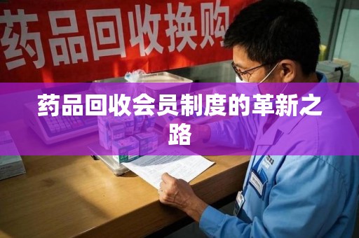 无锡药品回收会员制度的革新之路