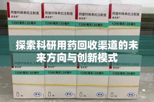 无锡探索科研用药回收渠道的未来方向与创新模式