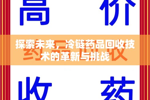 无锡探索未来，冷链药品回收技术的革新与挑战