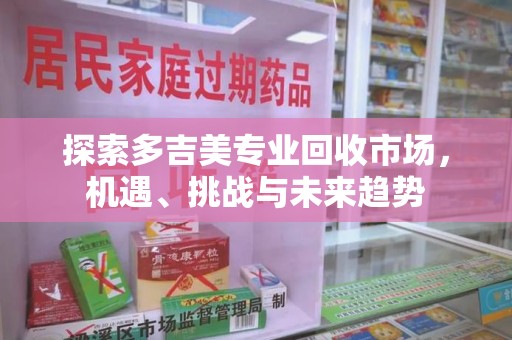无锡探索多吉美专业回收市场，机遇、挑战与未来趋势