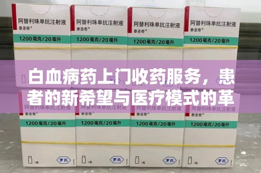 无锡白血病药上门收药服务，患者的新希望与医疗模式的革新